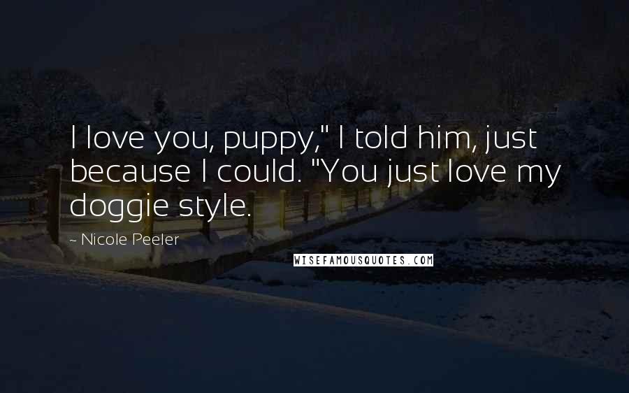 Nicole Peeler Quotes: I love you, puppy," I told him, just because I could. "You just love my doggie style.