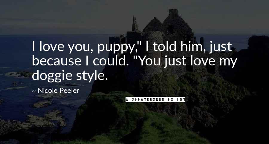 Nicole Peeler Quotes: I love you, puppy," I told him, just because I could. "You just love my doggie style.