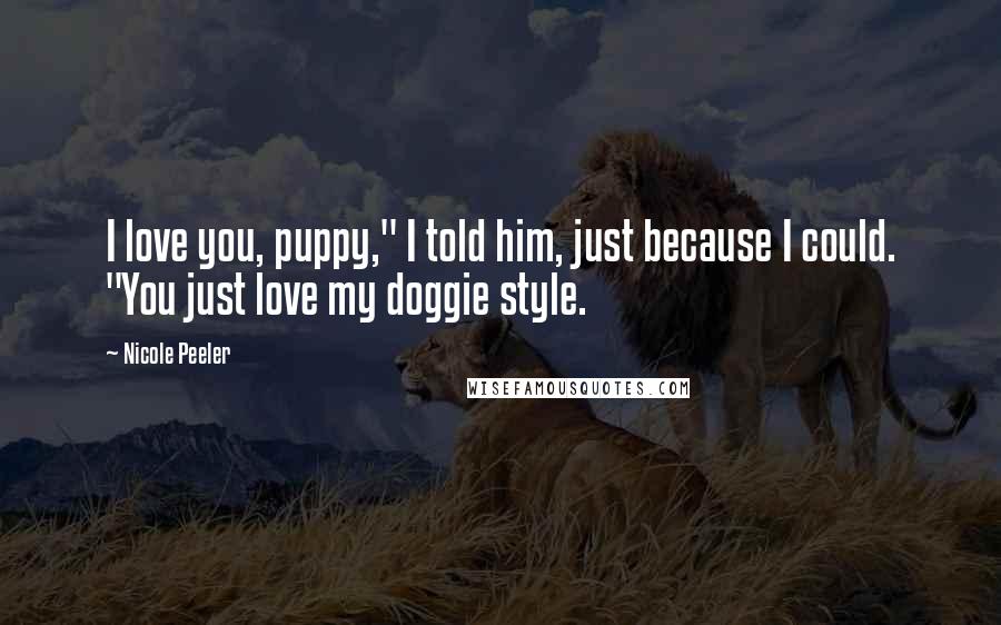 Nicole Peeler Quotes: I love you, puppy," I told him, just because I could. "You just love my doggie style.