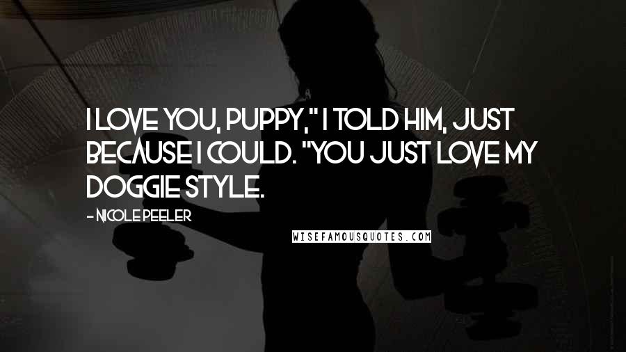Nicole Peeler Quotes: I love you, puppy," I told him, just because I could. "You just love my doggie style.