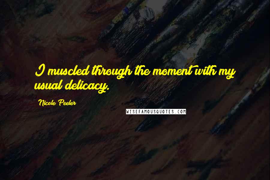 Nicole Peeler Quotes: I muscled through the moment with my usual delicacy.