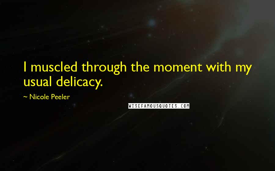 Nicole Peeler Quotes: I muscled through the moment with my usual delicacy.