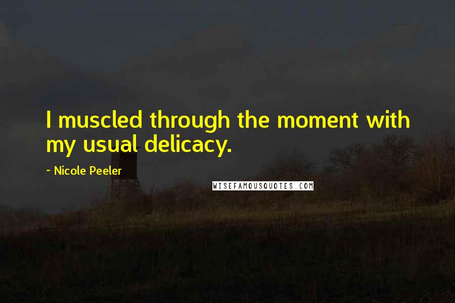 Nicole Peeler Quotes: I muscled through the moment with my usual delicacy.