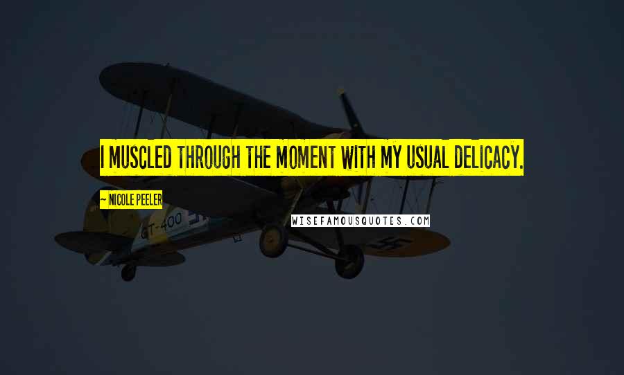 Nicole Peeler Quotes: I muscled through the moment with my usual delicacy.