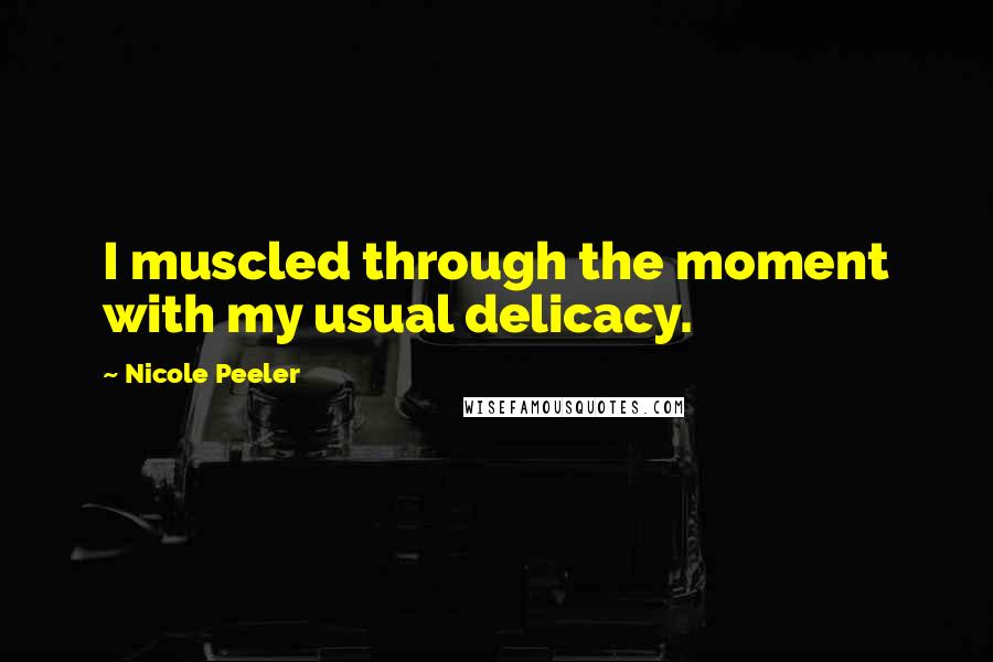 Nicole Peeler Quotes: I muscled through the moment with my usual delicacy.