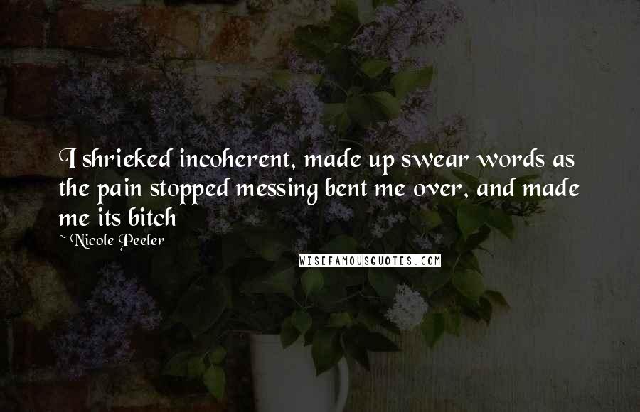 Nicole Peeler Quotes: I shrieked incoherent, made up swear words as the pain stopped messing bent me over, and made me its bitch