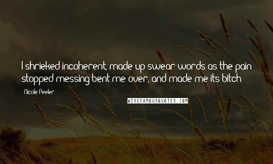 Nicole Peeler Quotes: I shrieked incoherent, made up swear words as the pain stopped messing bent me over, and made me its bitch