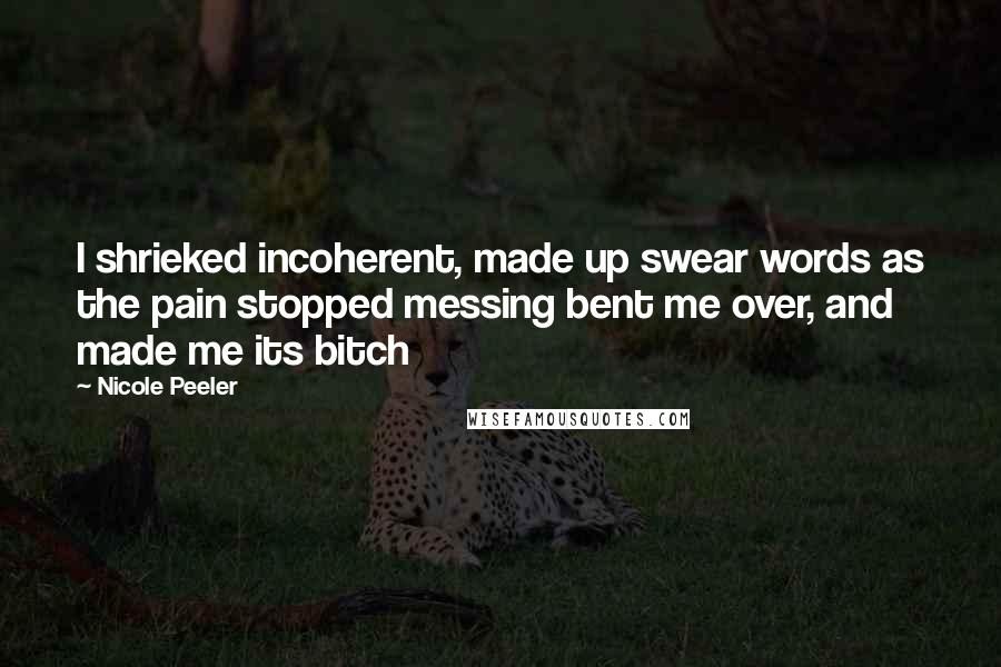 Nicole Peeler Quotes: I shrieked incoherent, made up swear words as the pain stopped messing bent me over, and made me its bitch
