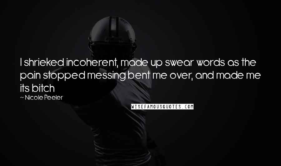 Nicole Peeler Quotes: I shrieked incoherent, made up swear words as the pain stopped messing bent me over, and made me its bitch