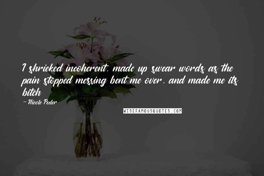 Nicole Peeler Quotes: I shrieked incoherent, made up swear words as the pain stopped messing bent me over, and made me its bitch