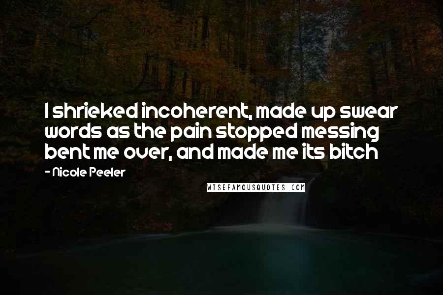 Nicole Peeler Quotes: I shrieked incoherent, made up swear words as the pain stopped messing bent me over, and made me its bitch