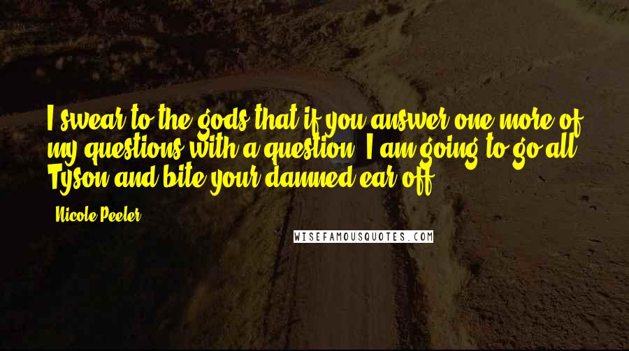 Nicole Peeler Quotes: I swear to the gods that if you answer one more of my questions with a question, I am going to go all Tyson and bite your damned ear off ...