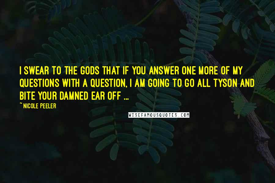 Nicole Peeler Quotes: I swear to the gods that if you answer one more of my questions with a question, I am going to go all Tyson and bite your damned ear off ...