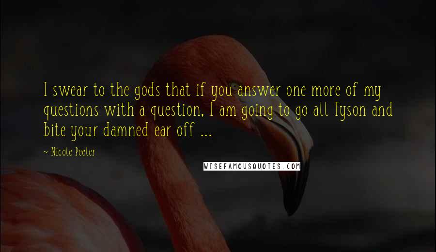 Nicole Peeler Quotes: I swear to the gods that if you answer one more of my questions with a question, I am going to go all Tyson and bite your damned ear off ...