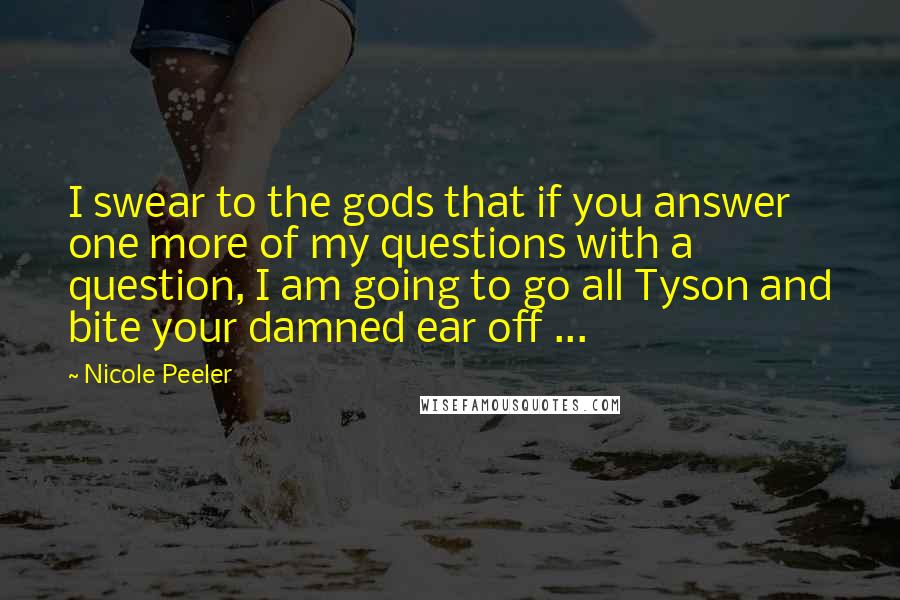 Nicole Peeler Quotes: I swear to the gods that if you answer one more of my questions with a question, I am going to go all Tyson and bite your damned ear off ...