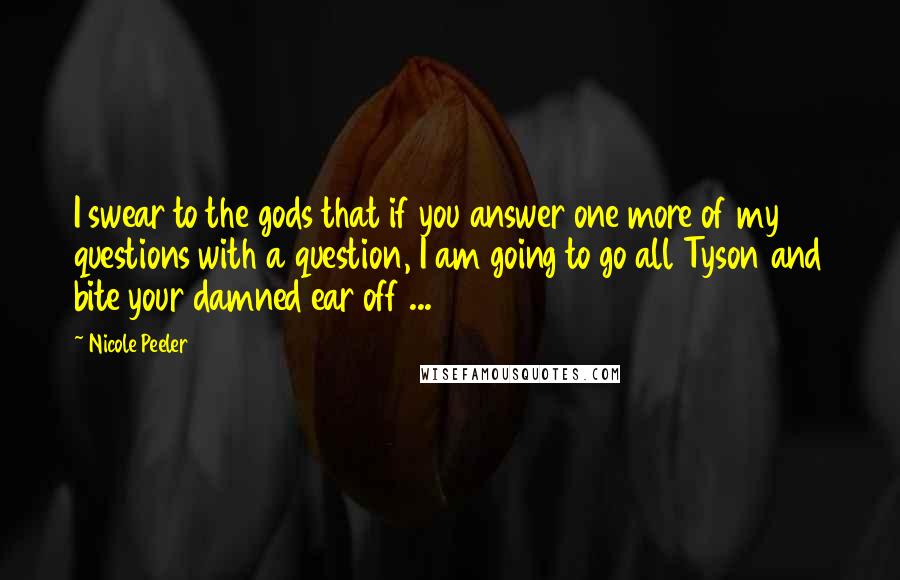 Nicole Peeler Quotes: I swear to the gods that if you answer one more of my questions with a question, I am going to go all Tyson and bite your damned ear off ...