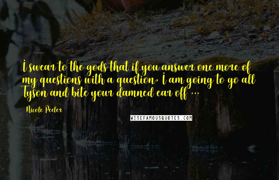 Nicole Peeler Quotes: I swear to the gods that if you answer one more of my questions with a question, I am going to go all Tyson and bite your damned ear off ...