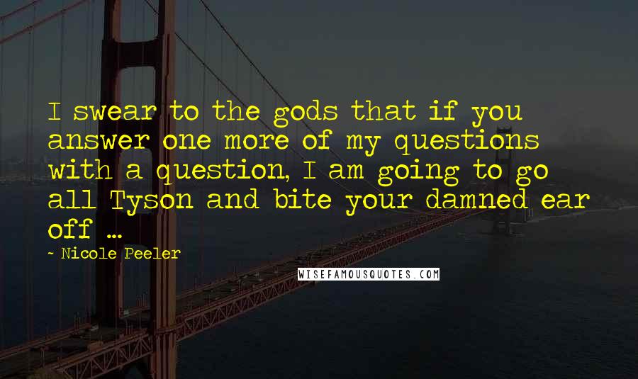 Nicole Peeler Quotes: I swear to the gods that if you answer one more of my questions with a question, I am going to go all Tyson and bite your damned ear off ...