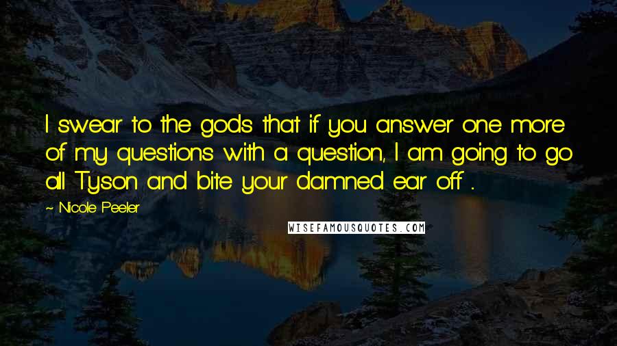 Nicole Peeler Quotes: I swear to the gods that if you answer one more of my questions with a question, I am going to go all Tyson and bite your damned ear off ...