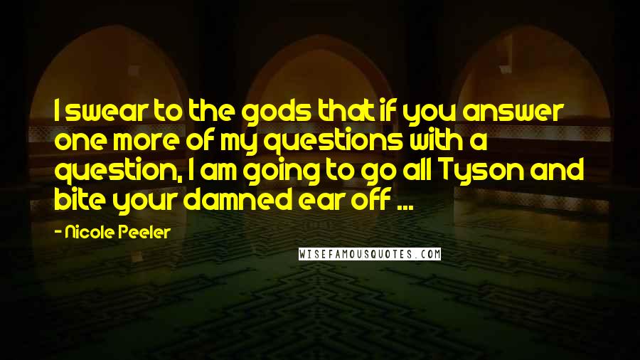 Nicole Peeler Quotes: I swear to the gods that if you answer one more of my questions with a question, I am going to go all Tyson and bite your damned ear off ...