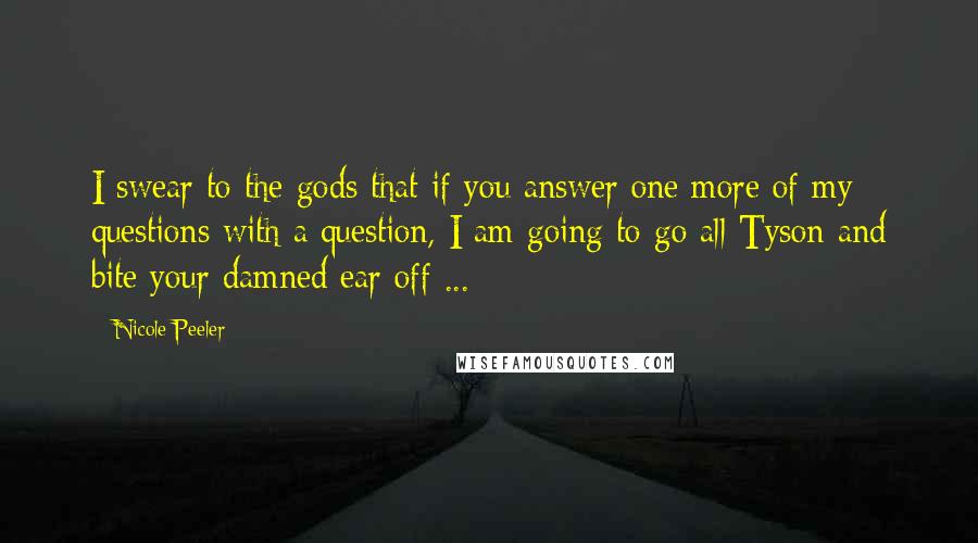 Nicole Peeler Quotes: I swear to the gods that if you answer one more of my questions with a question, I am going to go all Tyson and bite your damned ear off ...