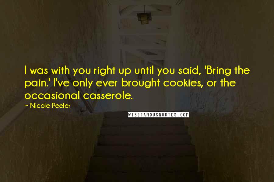 Nicole Peeler Quotes: I was with you right up until you said, 'Bring the pain.' I've only ever brought cookies, or the occasional casserole.