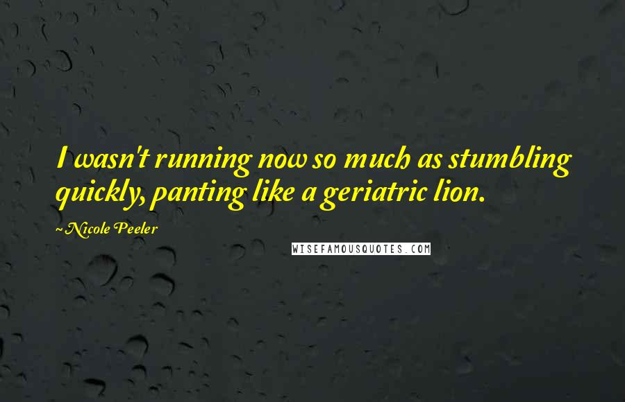 Nicole Peeler Quotes: I wasn't running now so much as stumbling quickly, panting like a geriatric lion.