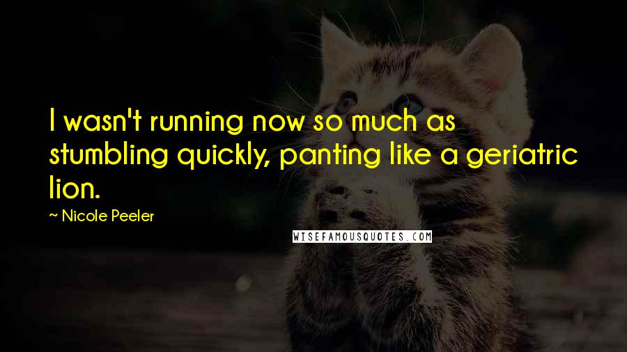 Nicole Peeler Quotes: I wasn't running now so much as stumbling quickly, panting like a geriatric lion.