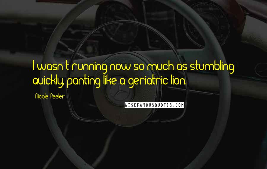 Nicole Peeler Quotes: I wasn't running now so much as stumbling quickly, panting like a geriatric lion.