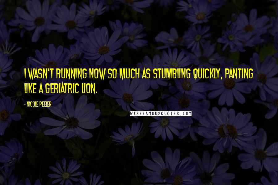 Nicole Peeler Quotes: I wasn't running now so much as stumbling quickly, panting like a geriatric lion.