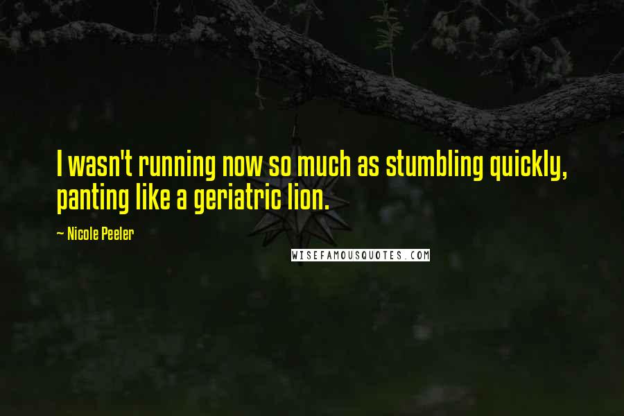 Nicole Peeler Quotes: I wasn't running now so much as stumbling quickly, panting like a geriatric lion.