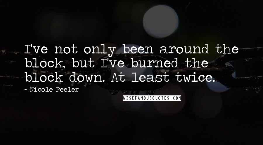 Nicole Peeler Quotes: I've not only been around the block, but I've burned the block down. At least twice.