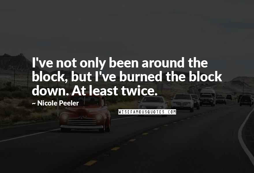 Nicole Peeler Quotes: I've not only been around the block, but I've burned the block down. At least twice.