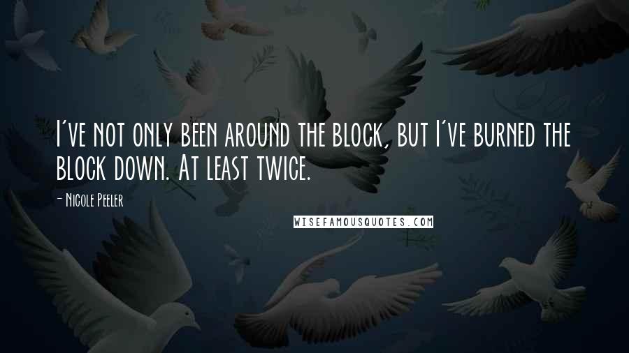 Nicole Peeler Quotes: I've not only been around the block, but I've burned the block down. At least twice.