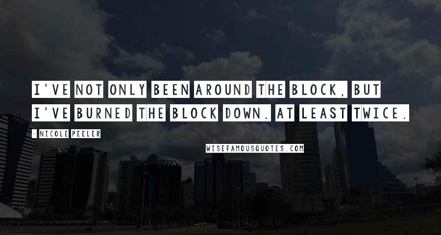 Nicole Peeler Quotes: I've not only been around the block, but I've burned the block down. At least twice.