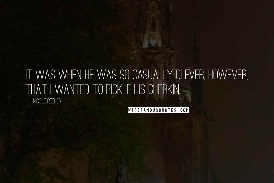 Nicole Peeler Quotes: It was when he was so casually clever, however, that I wanted to pickle his gherkin.