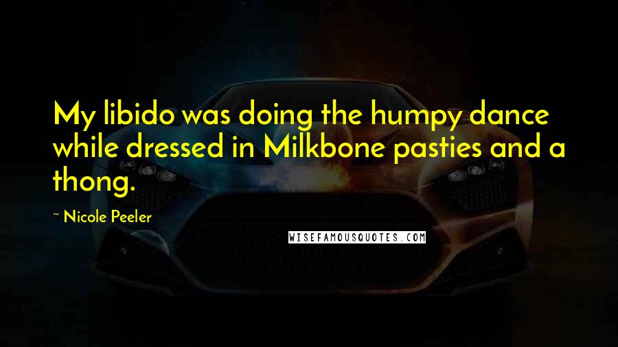 Nicole Peeler Quotes: My libido was doing the humpy dance while dressed in Milkbone pasties and a thong.