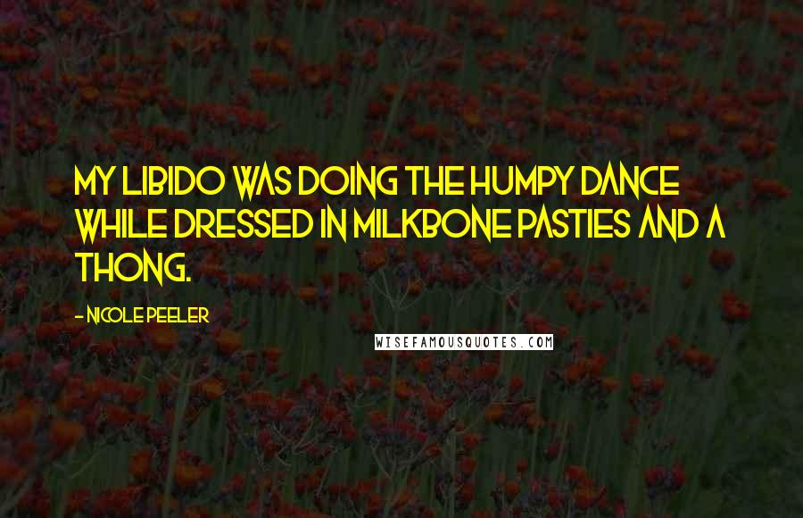 Nicole Peeler Quotes: My libido was doing the humpy dance while dressed in Milkbone pasties and a thong.