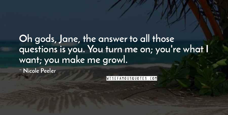 Nicole Peeler Quotes: Oh gods, Jane, the answer to all those questions is you. You turn me on; you're what I want; you make me growl.