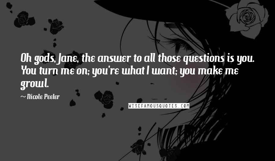 Nicole Peeler Quotes: Oh gods, Jane, the answer to all those questions is you. You turn me on; you're what I want; you make me growl.