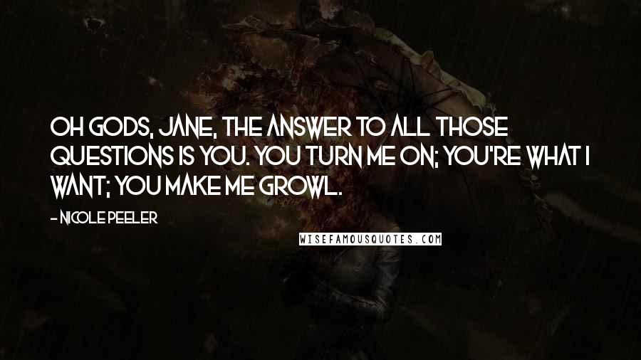 Nicole Peeler Quotes: Oh gods, Jane, the answer to all those questions is you. You turn me on; you're what I want; you make me growl.