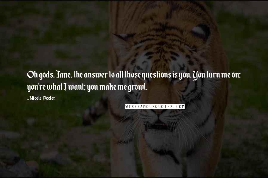 Nicole Peeler Quotes: Oh gods, Jane, the answer to all those questions is you. You turn me on; you're what I want; you make me growl.