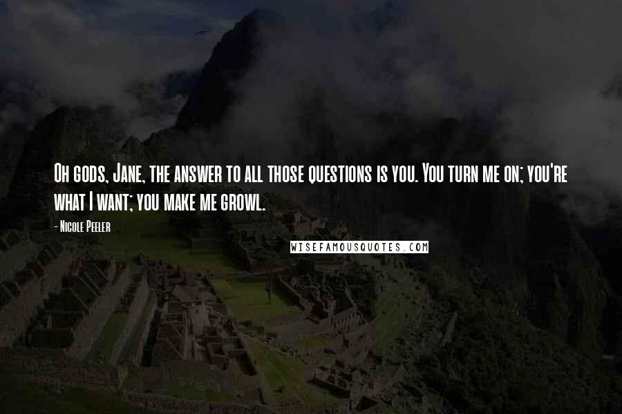 Nicole Peeler Quotes: Oh gods, Jane, the answer to all those questions is you. You turn me on; you're what I want; you make me growl.