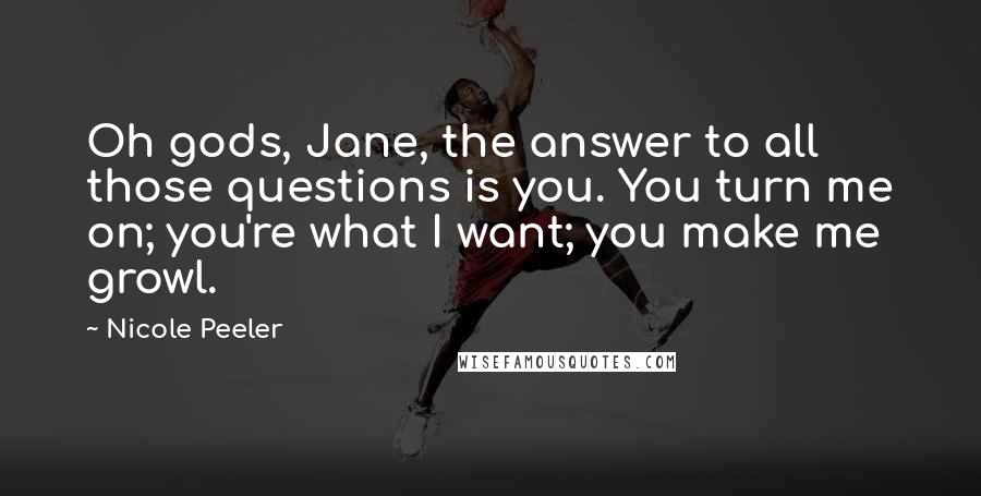 Nicole Peeler Quotes: Oh gods, Jane, the answer to all those questions is you. You turn me on; you're what I want; you make me growl.