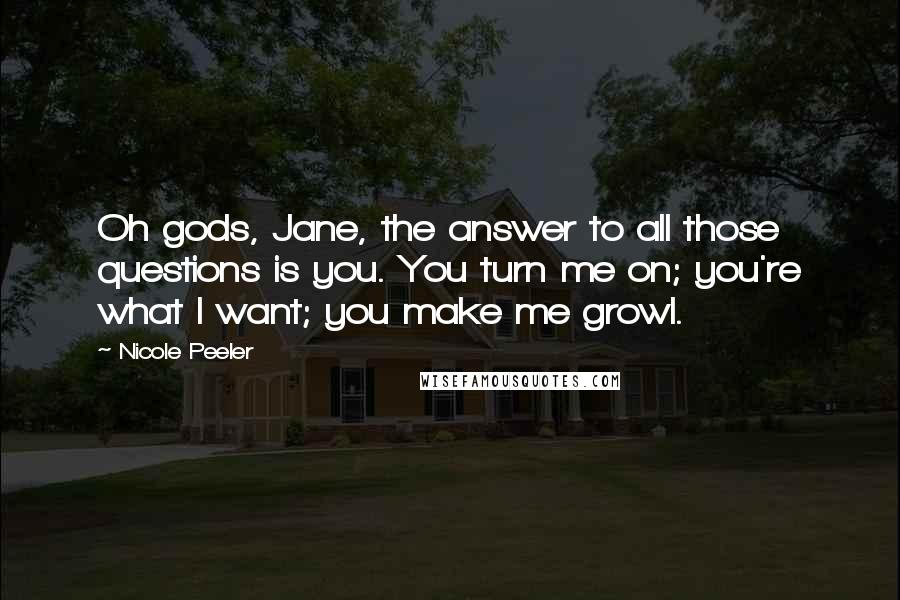 Nicole Peeler Quotes: Oh gods, Jane, the answer to all those questions is you. You turn me on; you're what I want; you make me growl.