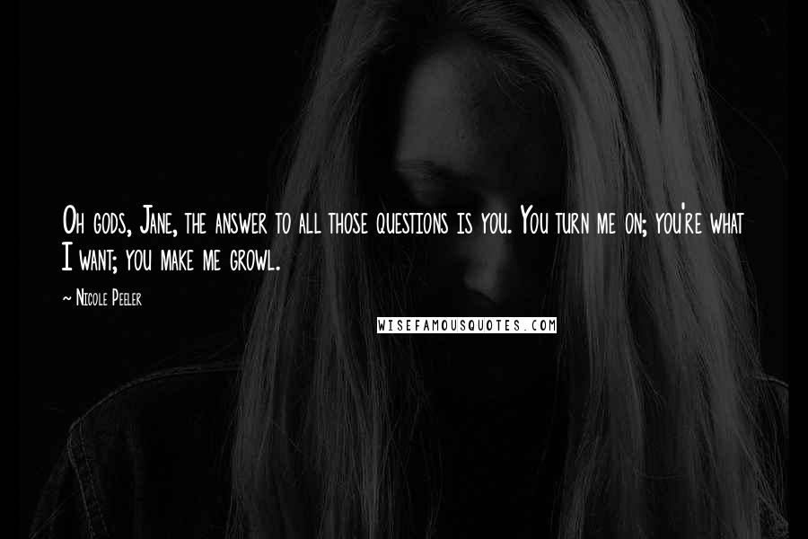 Nicole Peeler Quotes: Oh gods, Jane, the answer to all those questions is you. You turn me on; you're what I want; you make me growl.