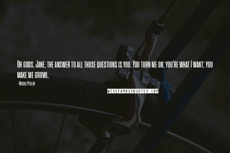 Nicole Peeler Quotes: Oh gods, Jane, the answer to all those questions is you. You turn me on; you're what I want; you make me growl.