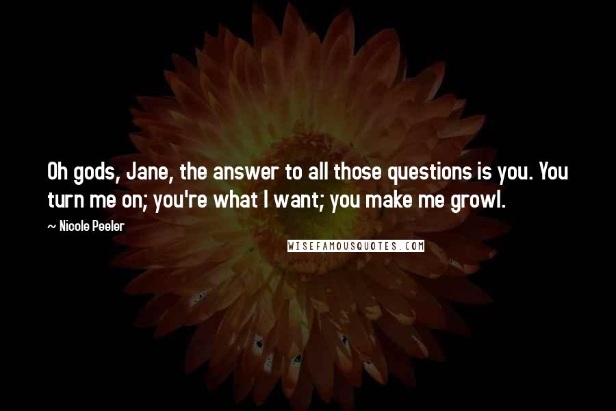 Nicole Peeler Quotes: Oh gods, Jane, the answer to all those questions is you. You turn me on; you're what I want; you make me growl.