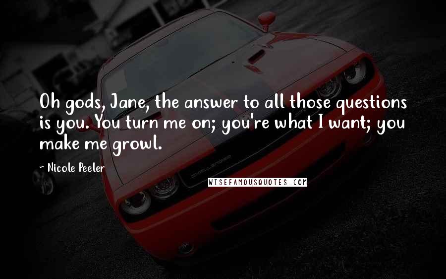 Nicole Peeler Quotes: Oh gods, Jane, the answer to all those questions is you. You turn me on; you're what I want; you make me growl.