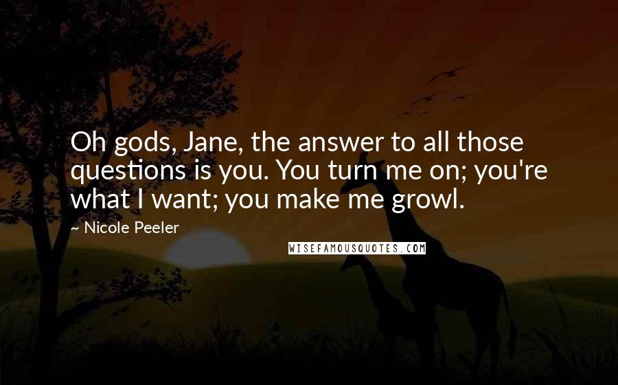 Nicole Peeler Quotes: Oh gods, Jane, the answer to all those questions is you. You turn me on; you're what I want; you make me growl.